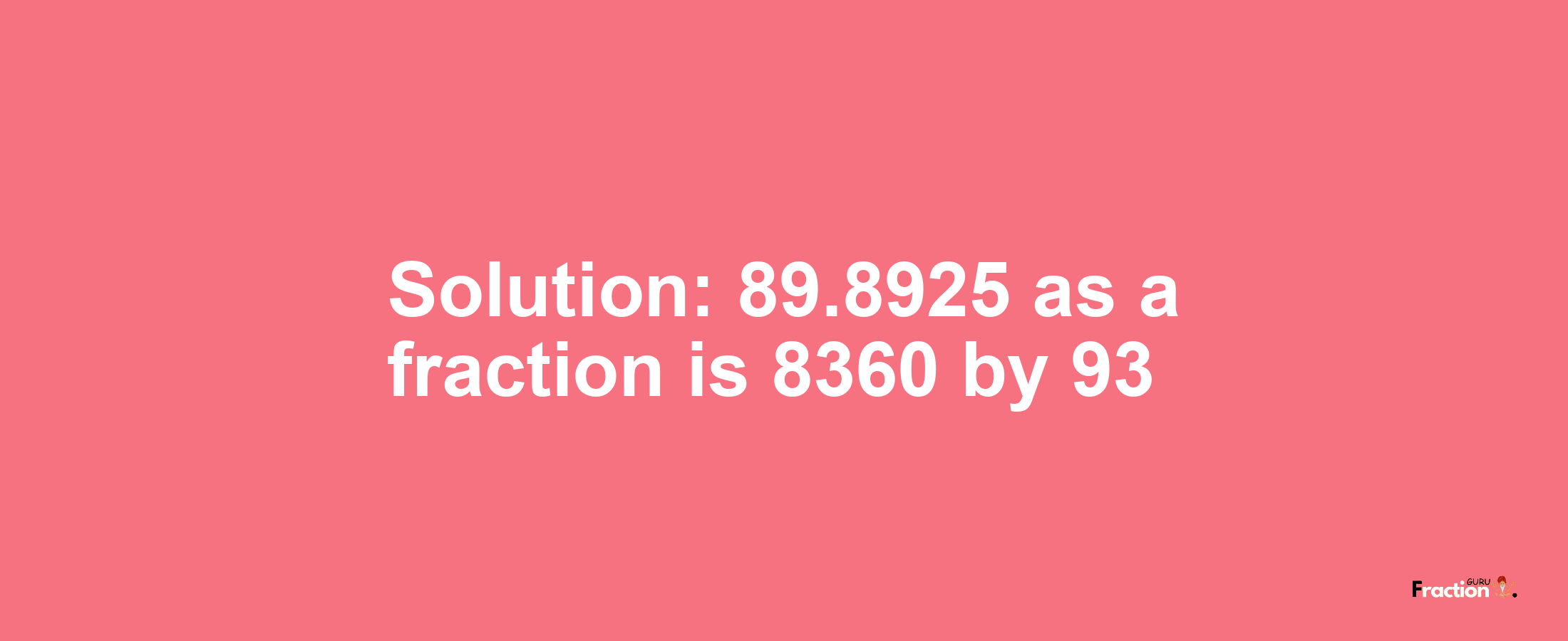 Solution:89.8925 as a fraction is 8360/93